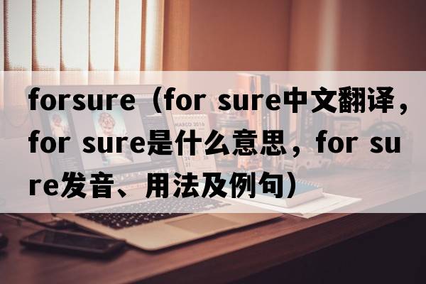 forsure（for sure中文翻譯，for sure是什么意思，for sure發(fā)音、用法及例句）