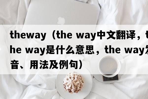 theway（the way中文翻譯，the way是什么意思，the way發(fā)音、用法及例句）