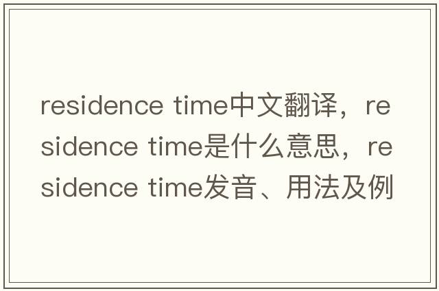 residence time中文翻譯，residence time是什么意思，residence time發(fā)音、用法及例句