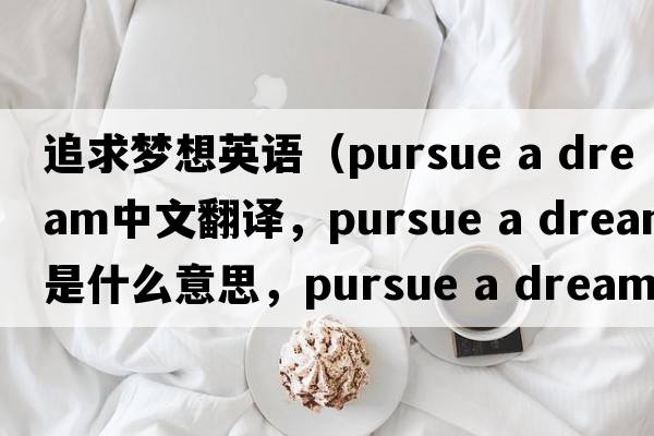 追求夢(mèng)想英語(yǔ)（pursue a dream中文翻譯，pursue a dream是什么意思，pursue a dream發(fā)音、用法及例句）
