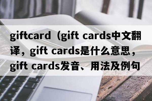 giftcard（gift cards中文翻譯，gift cards是什么意思，gift cards發(fā)音、用法及例句）