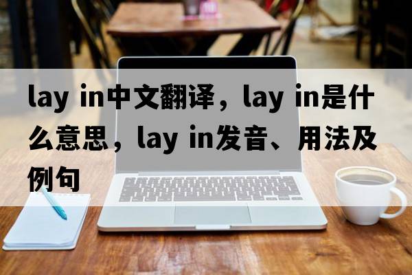 lay in中文翻譯，lay in是什么意思，lay in發(fā)音、用法及例句