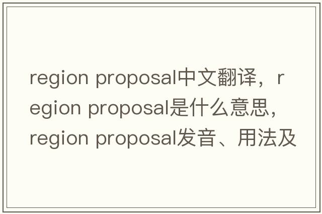 region proposal中文翻譯，region proposal是什么意思，region proposal發(fā)音、用法及例句