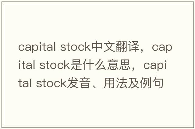 capital stock中文翻譯，capital stock是什么意思，capital stock發(fā)音、用法及例句
