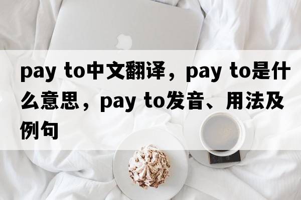 pay to中文翻譯，pay to是什么意思，pay to發(fā)音、用法及例句
