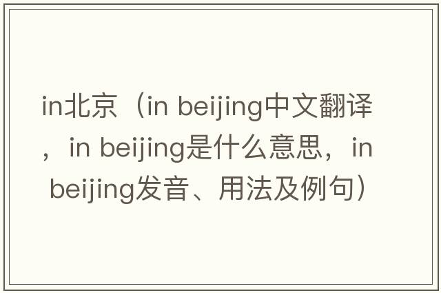 in北京（in beijing中文翻譯，in beijing是什么意思，in beijing發(fā)音、用法及例句）