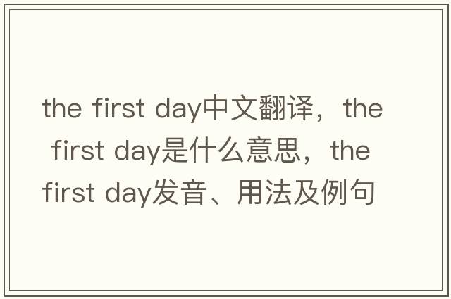 the first day中文翻譯，the first day是什么意思，the first day發(fā)音、用法及例句