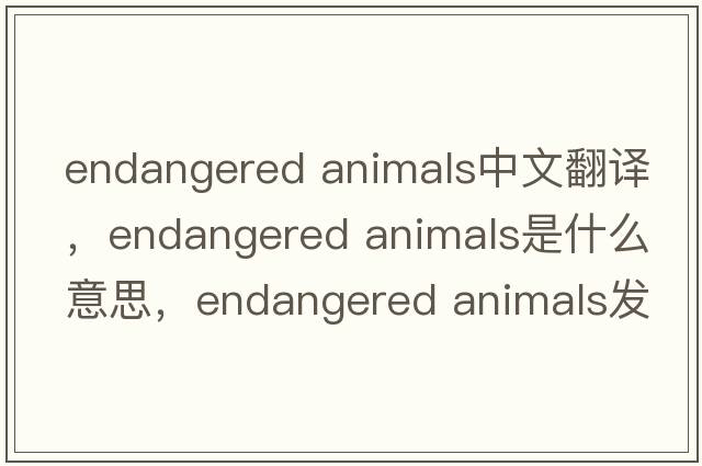 endangered animals中文翻譯，endangered animals是什么意思，endangered animals發(fā)音、用法及例句