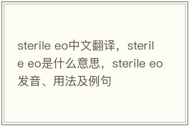sterile eo中文翻譯，sterile eo是什么意思，sterile eo發(fā)音、用法及例句
