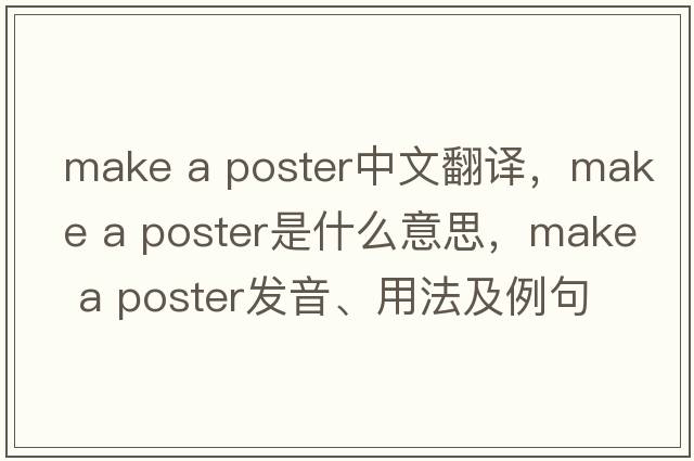 make a poster中文翻譯，make a poster是什么意思，make a poster發(fā)音、用法及例句