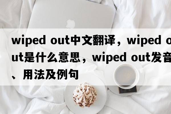 wiped out中文翻譯，wiped out是什么意思，wiped out發(fā)音、用法及例句