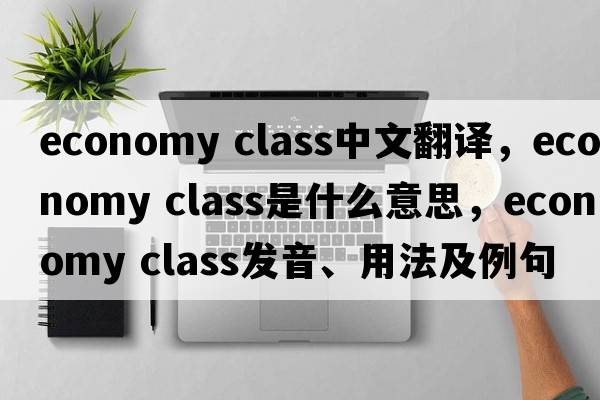 economy class中文翻譯，economy class是什么意思，economy class發(fā)音、用法及例句