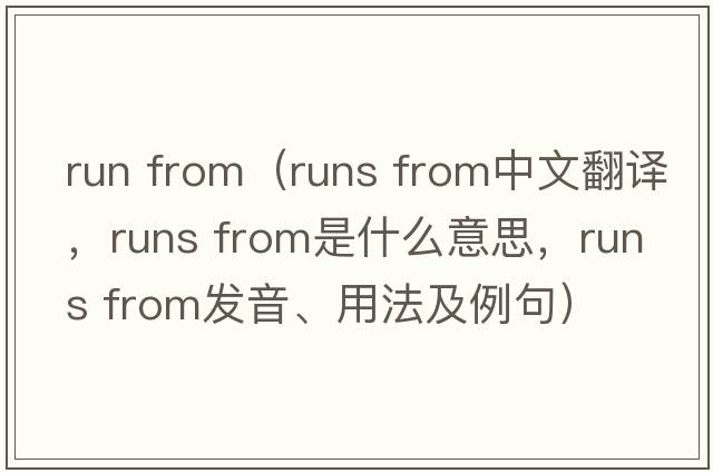 run from（runs from中文翻譯，runs from是什么意思，runs from發(fā)音、用法及例句）