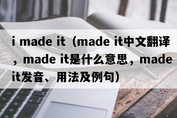 i made it（made it中文翻譯，made it是什么意思，made it發(fā)音、用法及例句）