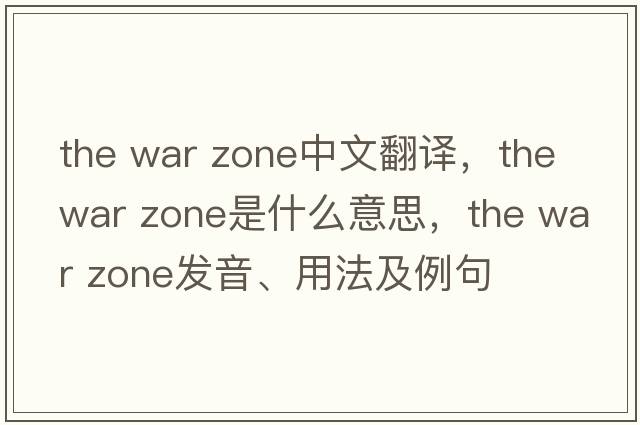 the war zone中文翻譯，the war zone是什么意思，the war zone發(fā)音、用法及例句