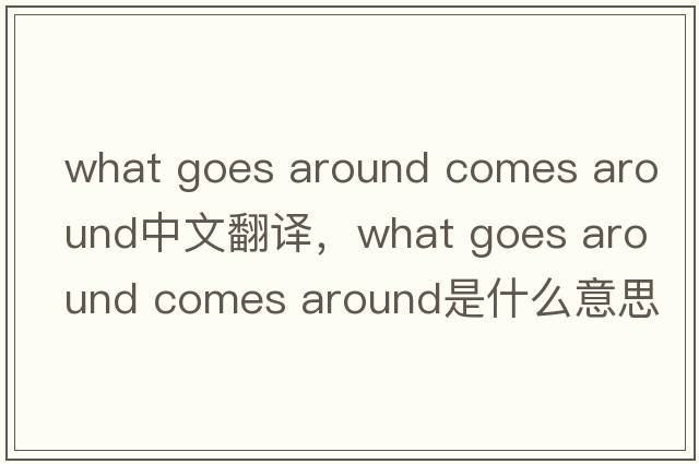 what goes around comes around中文翻譯，what goes around comes around是什么意思，what goes around comes around發(fā)音