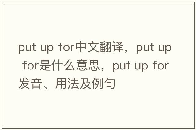 put up for中文翻譯，put up for是什么意思，put up for發(fā)音、用法及例句