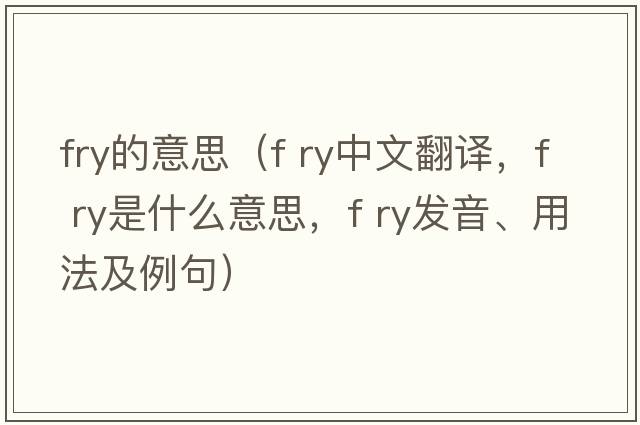 fry的意思（f ry中文翻譯，f ry是什么意思，f ry發(fā)音、用法及例句）