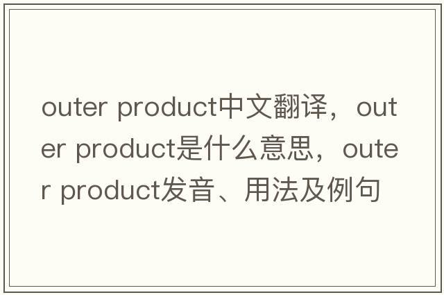 outer product中文翻譯，outer product是什么意思，outer product發(fā)音、用法及例句