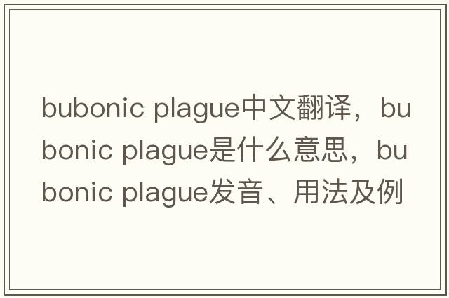 bubonic plague中文翻譯，bubonic plague是什么意思，bubonic plague發(fā)音、用法及例句