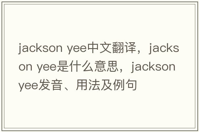 jackson yee中文翻譯，jackson yee是什么意思，jackson yee發(fā)音、用法及例句