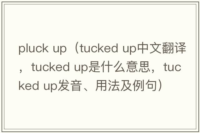 pluck up（tucked up中文翻譯，tucked up是什么意思，tucked up發(fā)音、用法及例句）
