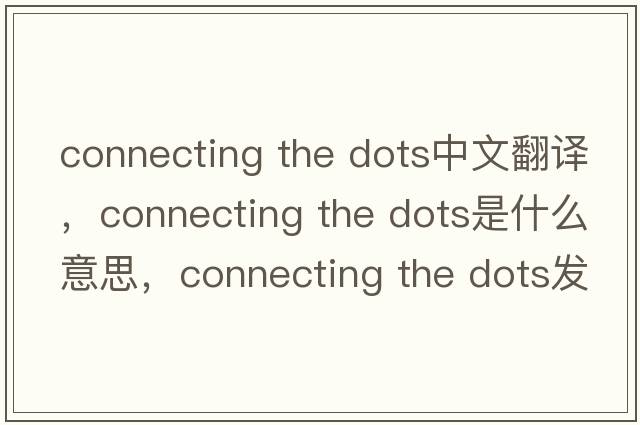 connecting the dots中文翻譯，connecting the dots是什么意思，connecting the dots發(fā)音、用法及例句