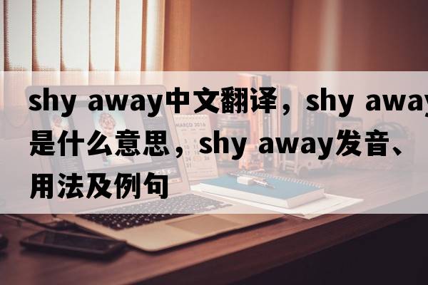 shy away中文翻譯，shy away是什么意思，shy away發(fā)音、用法及例句