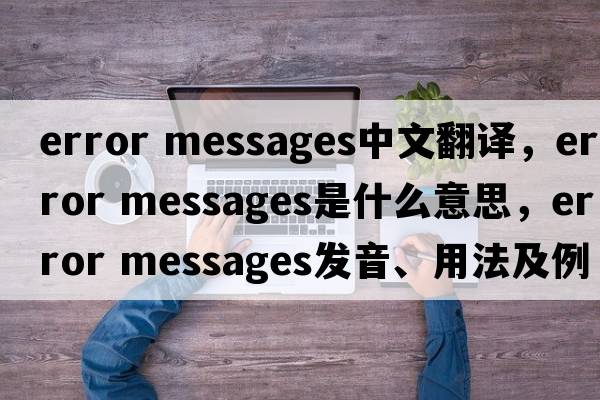 error messages中文翻譯，error messages是什么意思，error messages發(fā)音、用法及例句