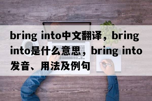 bring into中文翻譯，bring into是什么意思，bring into發(fā)音、用法及例句