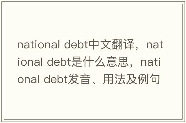 national debt中文翻譯，national debt是什么意思，national debt發(fā)音、用法及例句