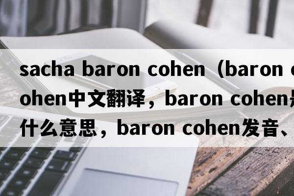 sacha baron cohen（baron cohen中文翻譯，baron cohen是什么意思，baron cohen發(fā)音、用法及例句）