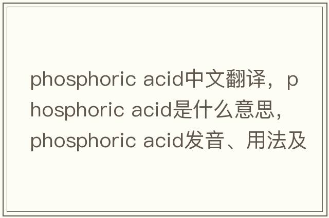 phosphoric acid中文翻譯，phosphoric acid是什么意思，phosphoric acid發(fā)音、用法及例句