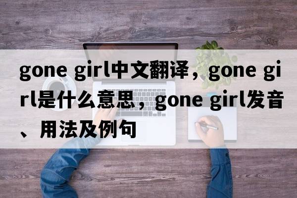 gone girl中文翻譯，gone girl是什么意思，gone girl發(fā)音、用法及例句