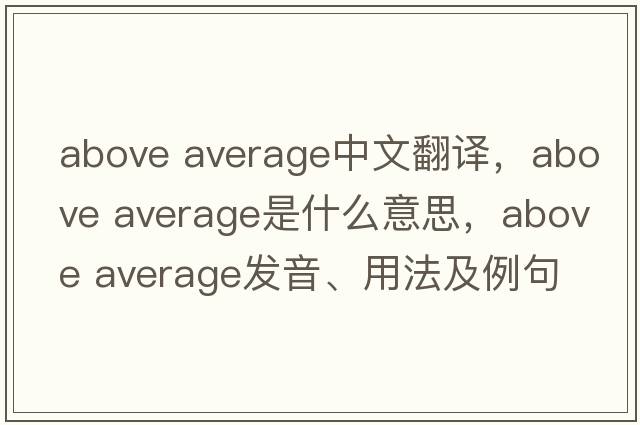 above average中文翻譯，above average是什么意思，above average發(fā)音、用法及例句