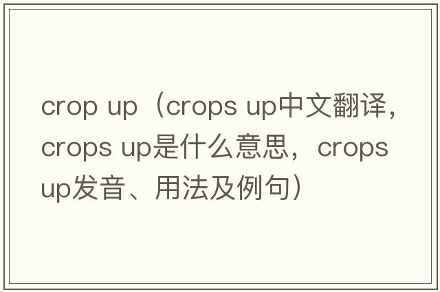 crop up（crops up中文翻譯，crops up是什么意思，crops up發(fā)音、用法及例句）