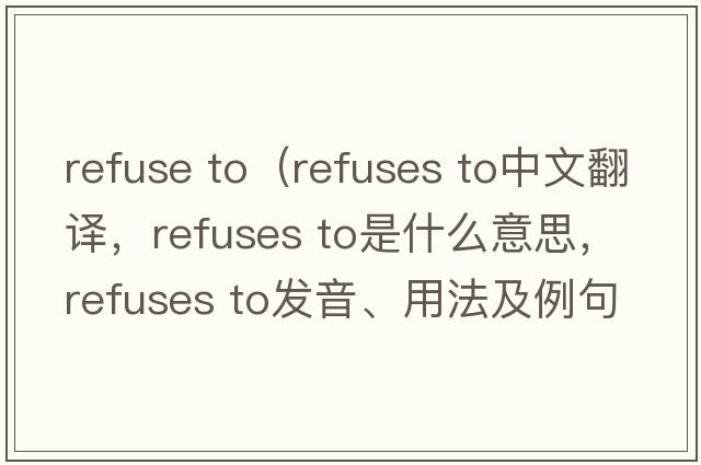 refuse to（refuses to中文翻譯，refuses to是什么意思，refuses to發(fā)音、用法及例句）