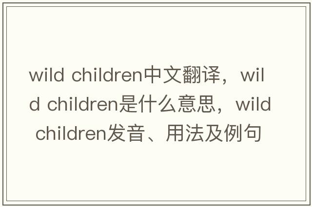 wild children中文翻譯，wild children是什么意思，wild children發(fā)音、用法及例句
