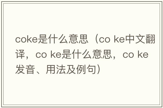 coke是什么意思（co ke中文翻譯，co ke是什么意思，co ke發(fā)音、用法及例句）