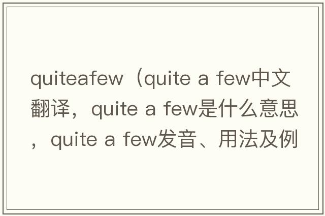 quiteafew（quite a few中文翻譯，quite a few是什么意思，quite a few發(fā)音、用法及例句）