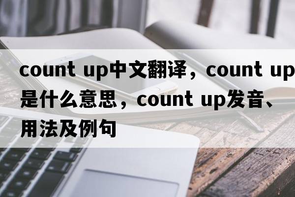 count up中文翻譯，count up是什么意思，count up發(fā)音、用法及例句
