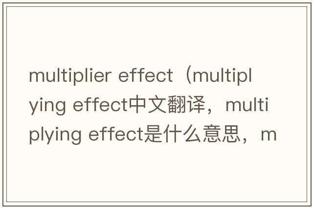 multiplier effect（multiplying effect中文翻譯，multiplying effect是什么意思，multiplying effect發(fā)音、用法及例句）