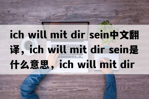 ich will mit dir sein中文翻譯，ich will mit dir sein是什么意思，ich will mit dir sein發(fā)音、用法及例句
