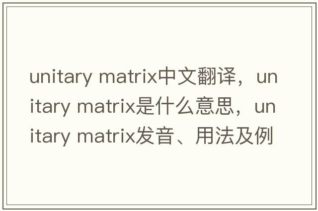 unitary matrix中文翻譯，unitary matrix是什么意思，unitary matrix發(fā)音、用法及例句