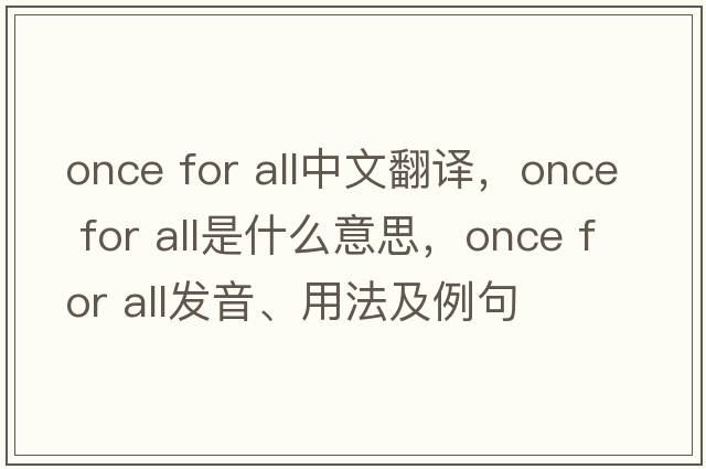 once for all中文翻譯，once for all是什么意思，once for all發(fā)音、用法及例句