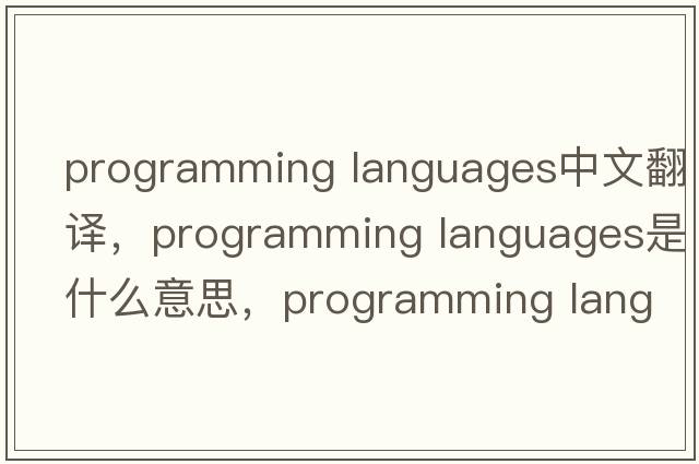 programming languages中文翻譯，programming languages是什么意思，programming languages發(fā)音、用法及例句