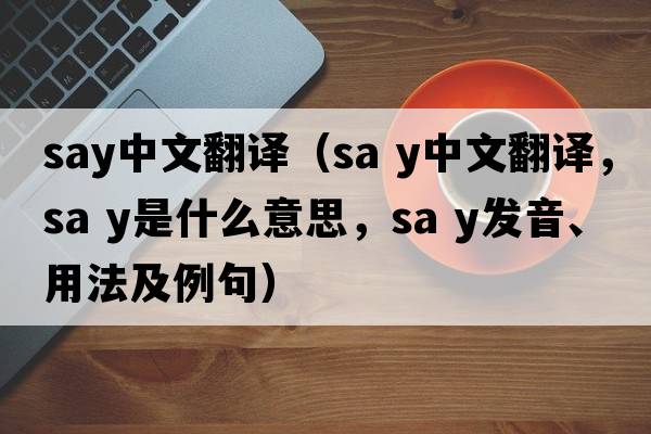 say中文翻譯（Sa y中文翻譯，Sa y是什么意思，Sa y發(fā)音、用法及例句）