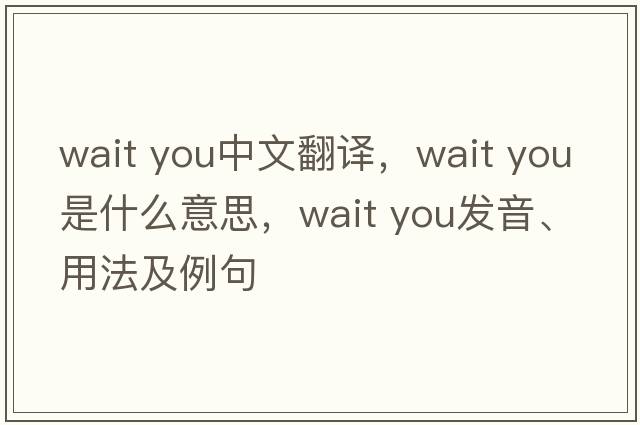 Wait you中文翻譯，Wait you是什么意思，Wait you發(fā)音、用法及例句