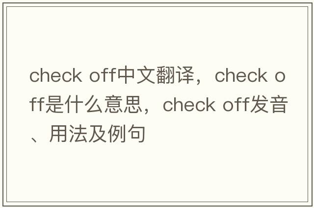 check off中文翻譯，check off是什么意思，check off發(fā)音、用法及例句
