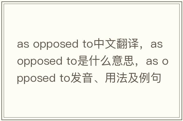 as opposed to中文翻譯，as opposed to是什么意思，as opposed to發(fā)音、用法及例句